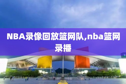 NBA录像回放篮网队,nba篮网录播