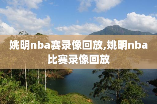 姚明nba赛录像回放,姚明nba比赛录像回放
