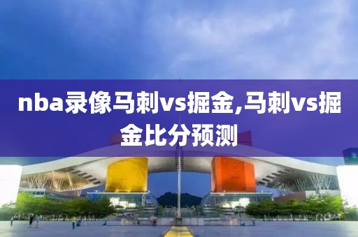 nba录像马刺vs掘金,马刺vs掘金比分预测