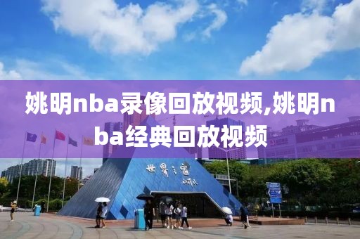 姚明nba录像回放视频,姚明nba经典回放视频