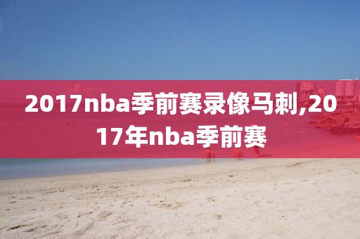 2017nba季前赛录像马刺,2017年nba季前赛