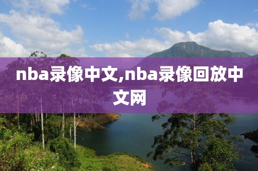 nba录像中文,nba录像回放中文网