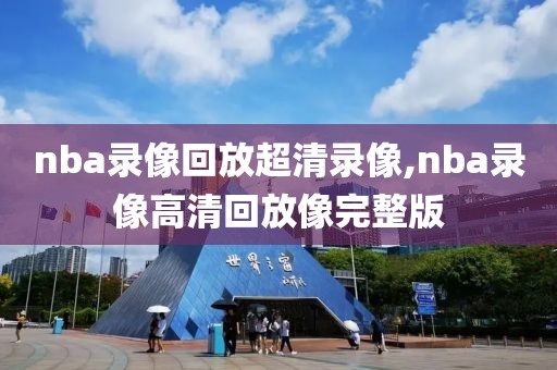 nba录像回放超清录像,nba录像高清回放像完整版