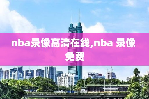 nba录像高清在线,nba 录像 免费