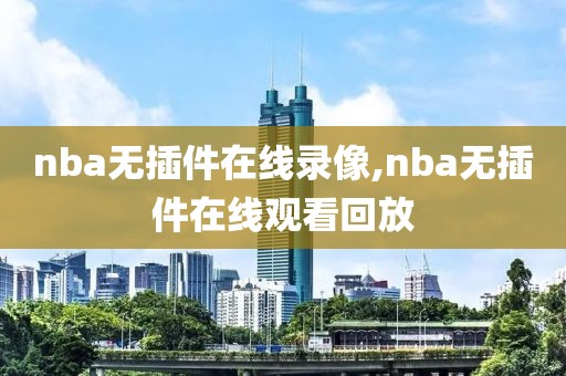 nba无插件在线录像,nba无插件在线观看回放