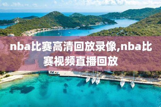 nba比赛高清回放录像,nba比赛视频直播回放