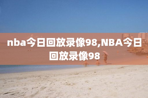 nba今日回放录像98,NBA今日回放录像98