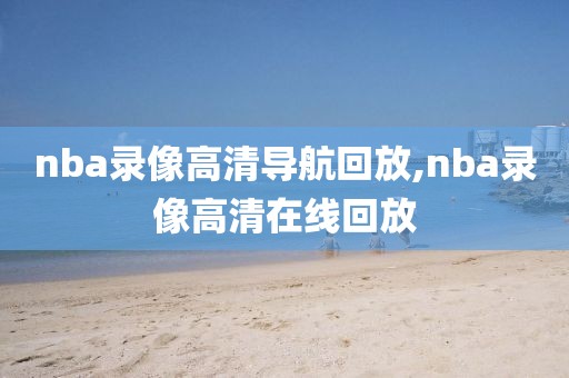 nba录像高清导航回放,nba录像高清在线回放