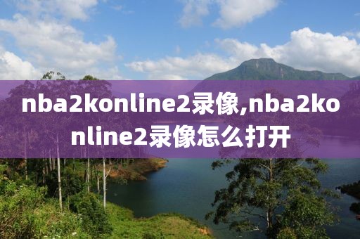 nba2konline2录像,nba2konline2录像怎么打开