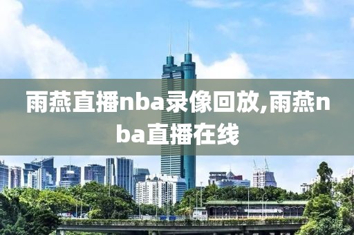雨燕直播nba录像回放,雨燕nba直播在线