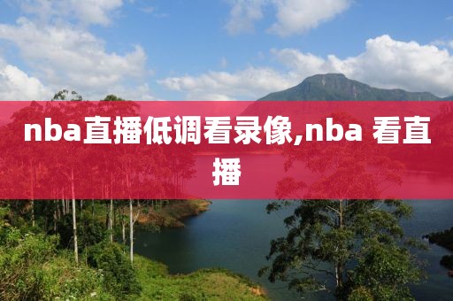nba直播低调看录像,nba 看直播