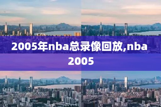 2005年nba总录像回放,nba 2005
