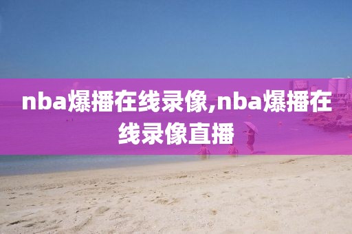 nba爆播在线录像,nba爆播在线录像直播