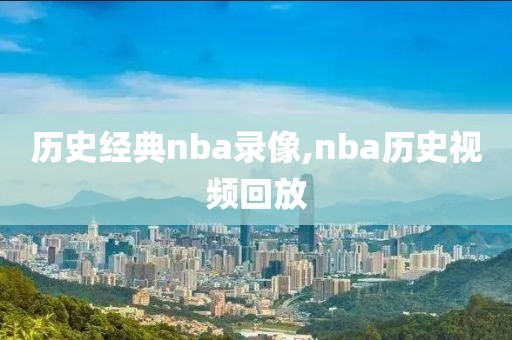 历史经典nba录像,nba历史视频回放
