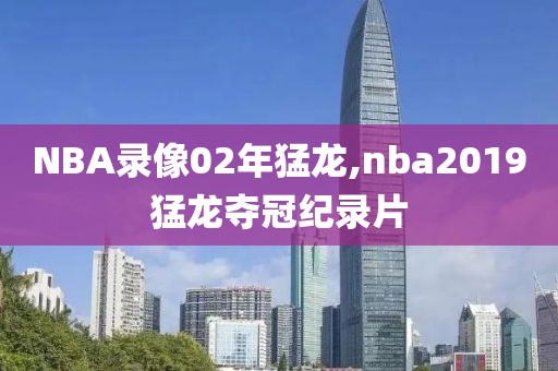NBA录像02年猛龙,nba2019猛龙夺冠纪录片
