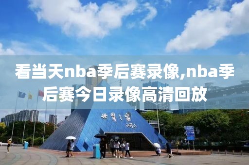 看当天nba季后赛录像,nba季后赛今日录像高清回放