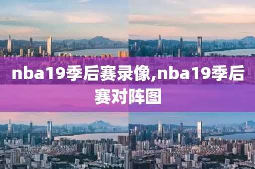 nba19季后赛录像,nba19季后赛对阵图