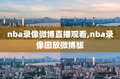 nba录像微博直播观看,nba录像回放微博版