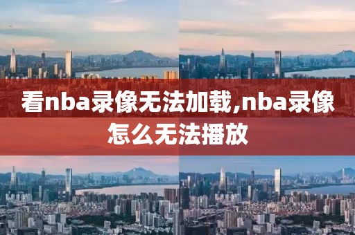看nba录像无法加载,nba录像怎么无法播放