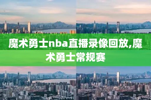 魔术勇士nba直播录像回放,魔术勇士常规赛