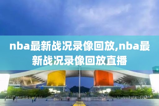 nba最新战况录像回放,nba最新战况录像回放直播