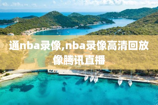 通nba录像,nba录像高清回放像腾讯直播