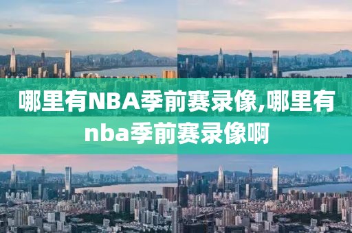 哪里有NBA季前赛录像,哪里有nba季前赛录像啊