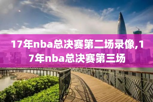 17年nba总决赛第二场录像,17年nba总决赛第三场