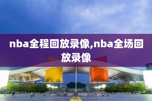 nba全程回放录像,nba全场回放录像