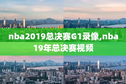 nba2019总决赛G1录像,nba19年总决赛视频