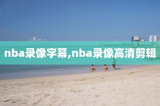 nba录像字幕,nba录像高清剪辑