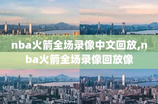 nba火箭全场录像中文回放,nba火箭全场录像回放像