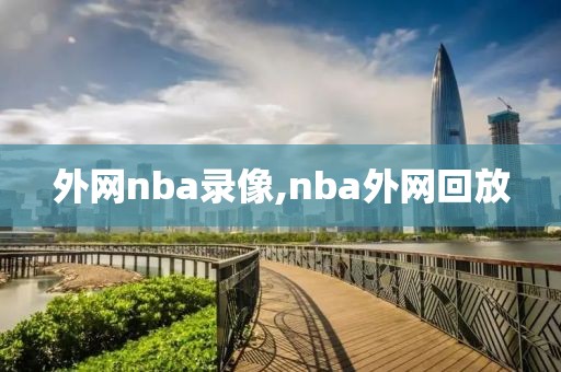 外网nba录像,nba外网回放