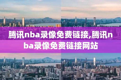 腾讯nba录像免费链接,腾讯nba录像免费链接网站