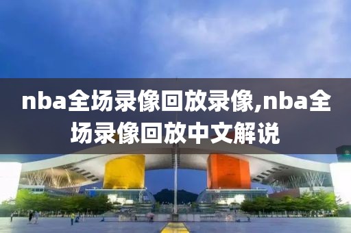 nba全场录像回放录像,nba全场录像回放中文解说