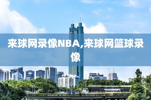 来球网录像NBA,来球网篮球录像