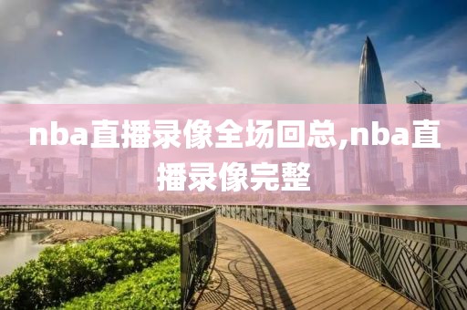 nba直播录像全场回总,nba直播录像完整