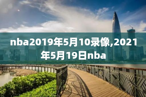 nba2019年5月10录像,2021年5月19日nba