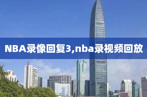 NBA录像回复3,nba录视频回放