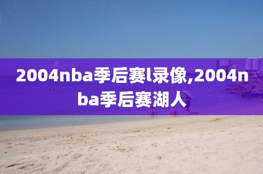 2004nba季后赛l录像,2004nba季后赛湖人