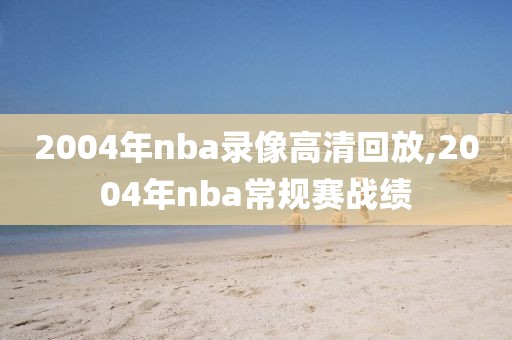 2004年nba录像高清回放,2004年nba常规赛战绩