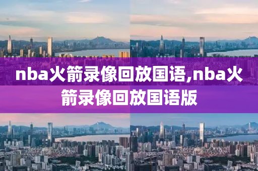 nba火箭录像回放国语,nba火箭录像回放国语版