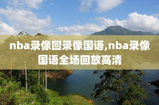 nba录像回录像国语,nba录像国语全场回放高清