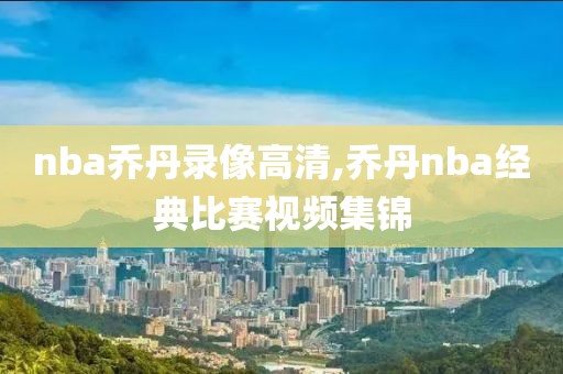 nba乔丹录像高清,乔丹nba经典比赛视频集锦