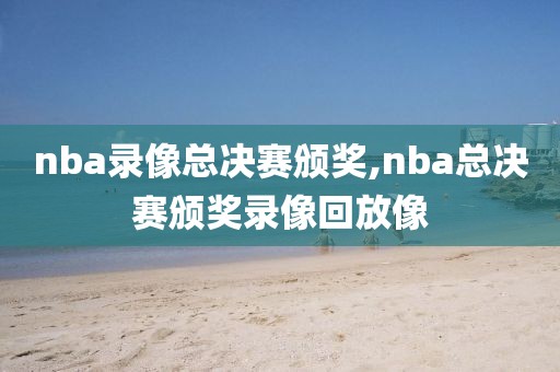 nba录像总决赛颁奖,nba总决赛颁奖录像回放像