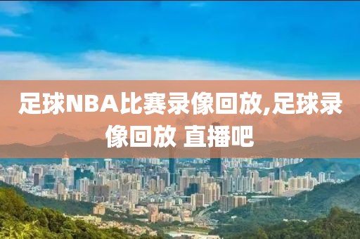 足球NBA比赛录像回放,足球录像回放 直播吧