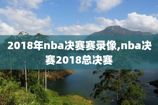 2018年nba决赛赛录像,nba决赛2018总决赛