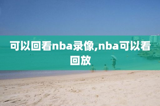 可以回看nba录像,nba可以看回放