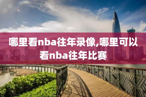 哪里看nba往年录像,哪里可以看nba往年比赛
