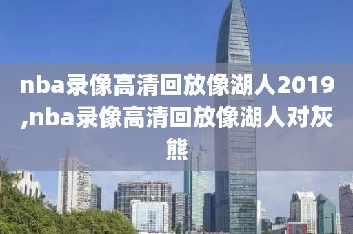 nba录像高清回放像湖人2019,nba录像高清回放像湖人对灰熊